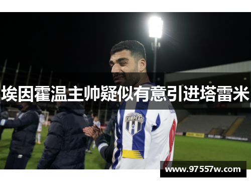 埃因霍温主帅疑似有意引进塔雷米