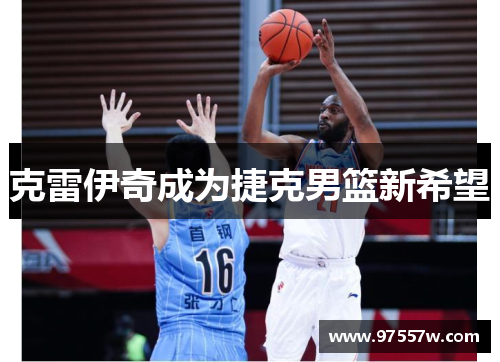 克雷伊奇成为捷克男篮新希望