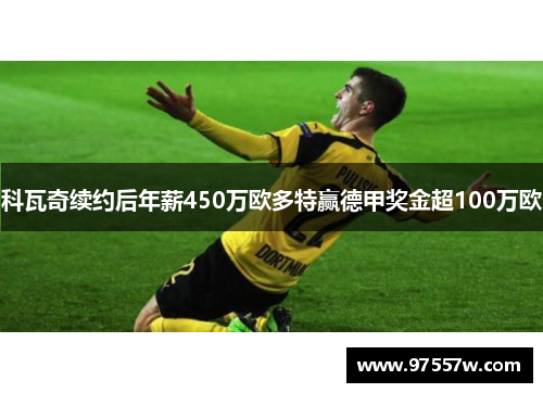 科瓦奇续约后年薪450万欧多特赢德甲奖金超100万欧